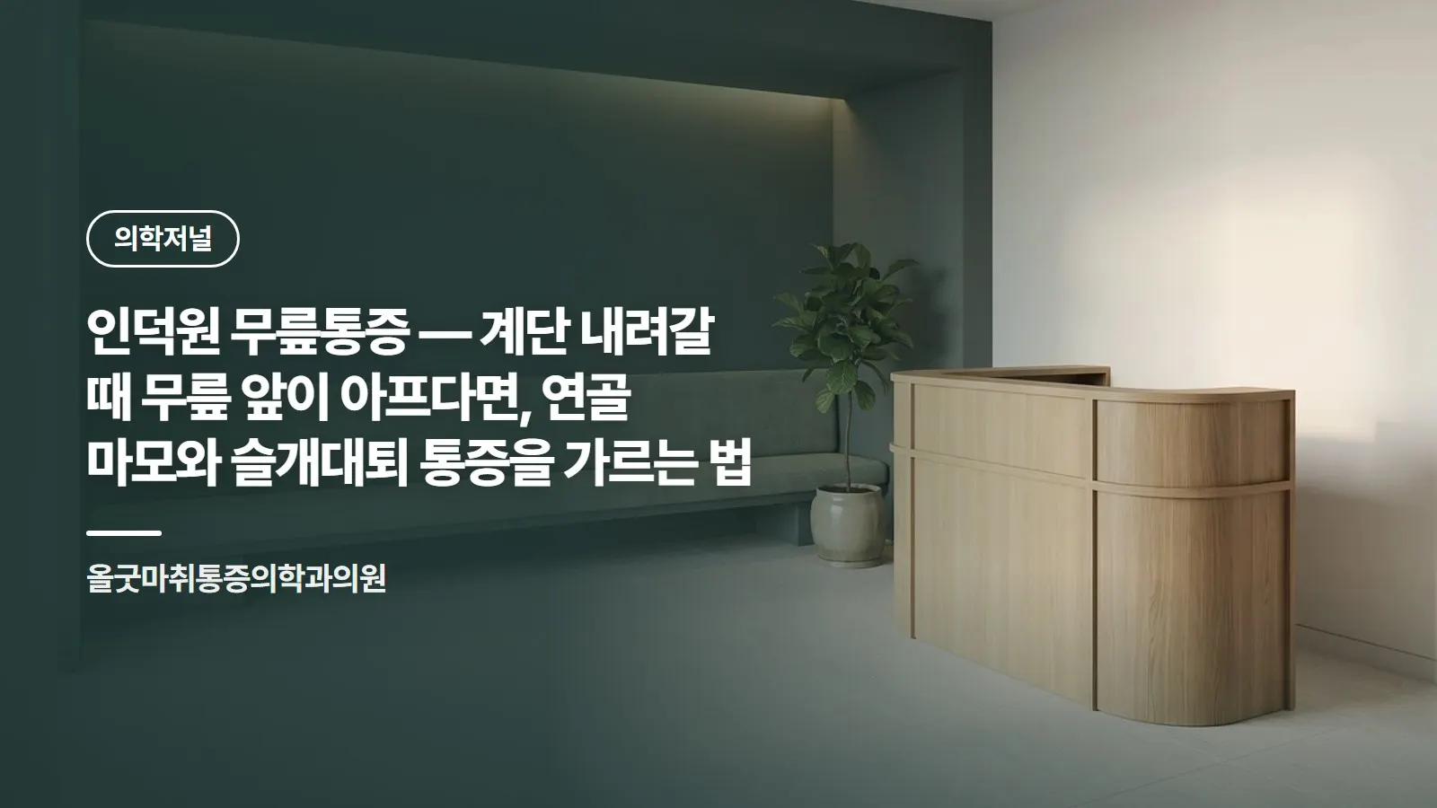 인덕원 무릎통증 — 계단 내려갈 때 무릎 앞이 아프다면, 연골 마모와 슬개대퇴 통증을 가르는 법